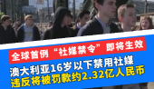 全球首例“社媒禁令”即将生效，澳大利亚16岁以下禁用社媒，违反将被罚款约2.32亿人民币