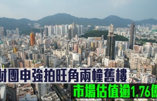 香港 | 财团申请强拍旺角两幢旧楼，市场估值约1.76亿港元
