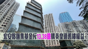 香港 | 宏安伙汇集基金斥13.38亿港元购英皇道旧楼权益