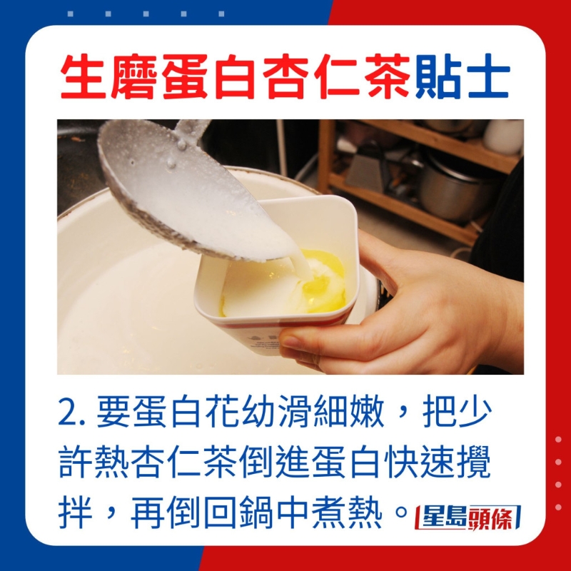 2. 要蛋白花幼滑細嫩，把少許熱杏仁茶倒進蛋白快速攪拌，再倒回鍋中煮熱便成。