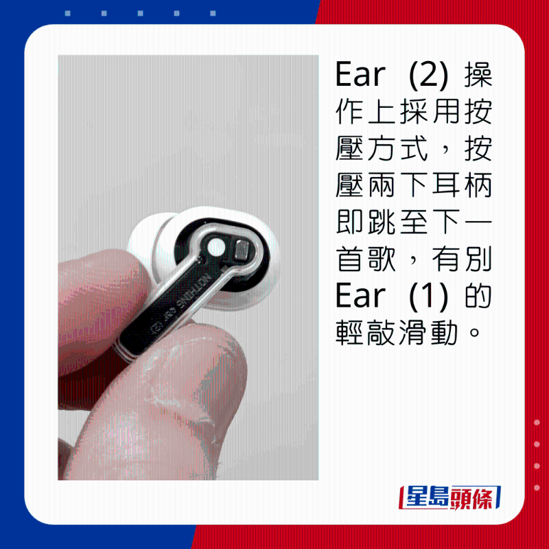 Ear (2)操作上採用按壓方式，按壓兩下耳柄即跳至下一首歌，有別Ear (1)的觸控滑動。