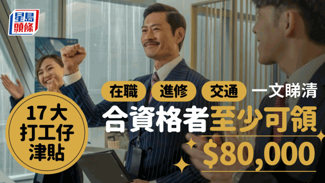 打工仔17个津贴资助，涵盖5大范畴，合资格者至少领8万港元