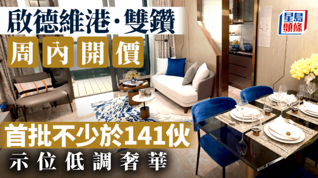 启德维港.双钻周内开价,首批不少于141伙,示位低调奢华 | 星岛环球网