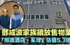 邓成波家族放售葵涌“旭逸酒店·荃湾”，估值5.3亿