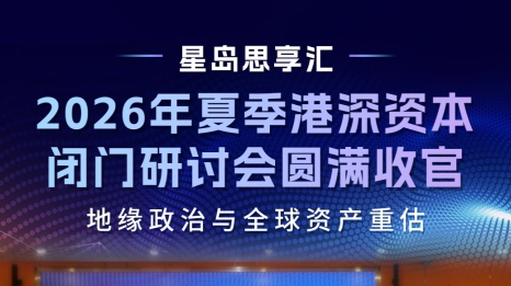 “星岛思享汇·2026夏季港深资本闭门研讨会”顺利举行！