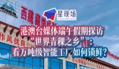 港澳台媒体端午假期探访“世界青稞之乡” 看万吨级智能工厂如何锁鲜？