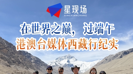 在世界之巅，过端午——港澳台媒体西藏行纪实