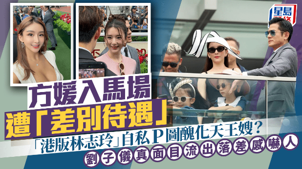 方媛入马场遭“差别待遇”？“港版林志玲”刘子仪P图惹祸认衰删文：纯属疏忽非刻意